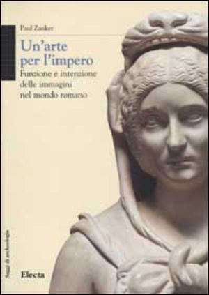 Un' Arte Per L'impero. Funzione E Intenzione Delle Immagini Nel Mondo Romano